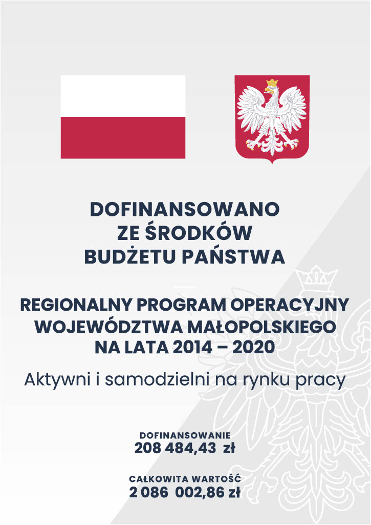 Zdjęcie przedstawia plakat z flagą i godłem Rzeczypospolitej Polskiej o treści: DOFINANSOWANO ZE ŚRODKÓW BUDŻETU PAŃSTWA REGIONALNY PROGRAM OPERACYJNY WOJEWÓDZTWA MAŁOPOLSKIEGO NA LATA 2014-2020 Aktywni i samodzielni na rynku pracy DOFINANSOWANIE 208484,43 ZŁ CAŁKOWITA WARTOŚĆ 2086002,86 ZŁ